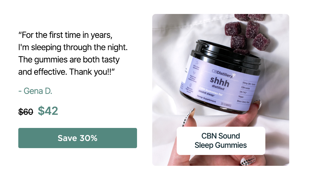 50mg CBN Sound Sleep Gummies (THC-Free): “For the first time in years, I'm sleeping through the night. The gummies are both tasty and effective. Thank you!!” – Gena D. Originally $60, now $42. Save 30%