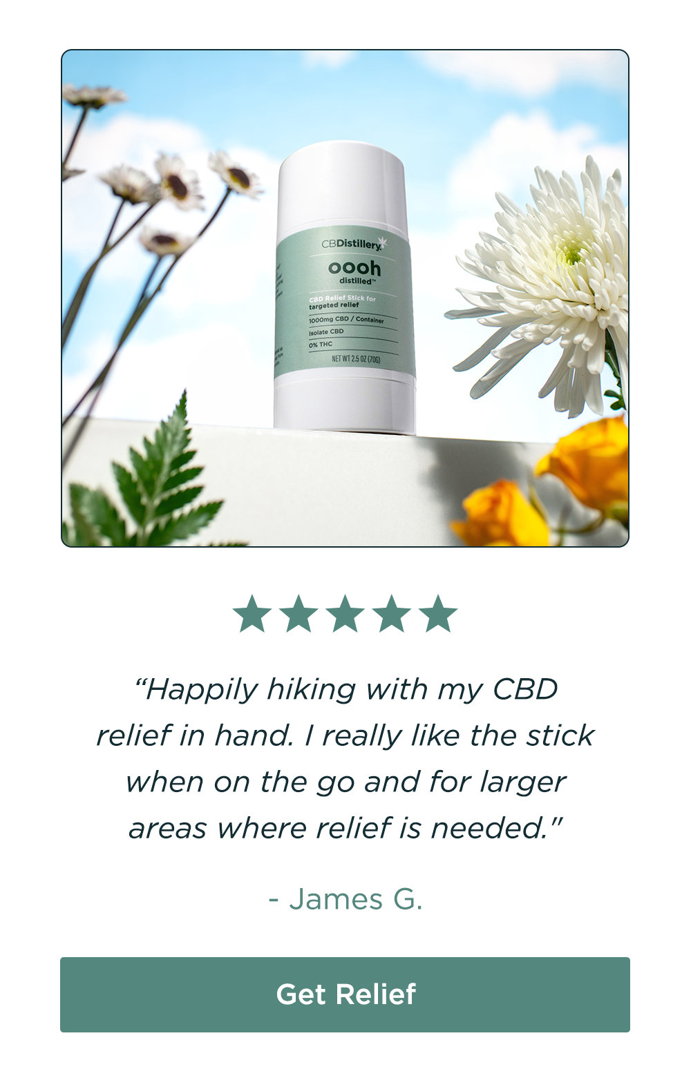 [pictured: 1000mg CBD Targeted Relief Stick (THC-Free)] "Happily hiking with my CBD relief in hand. I really like the stick when on the go and for larger areas where relief is needed." - James G. Get Relief