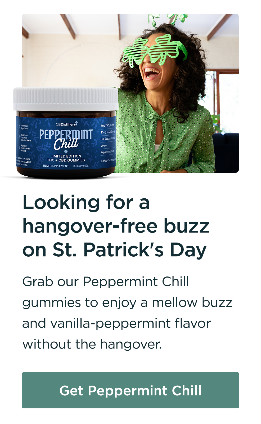 Looking for a hangover-free buzz on St. Patrick's Day: Grab our Peppermint Chill gummies to enjoy a mellow buzz and vanilla-peppermint flavor without the hangover. Get Peppermint Chill