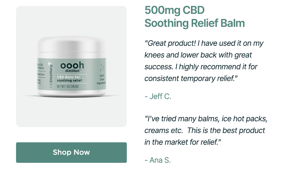 500mg CBD Soothing Relief Balm: "Great product! I have used it on my knees and lower back with great success. I highly recommend it for consistent temporary relief." - Jeff C. ~ "I've tried many balms, ice hot packs, creams etc.  This is the best product in the market for relief." - Ana S. ~ Shop Now