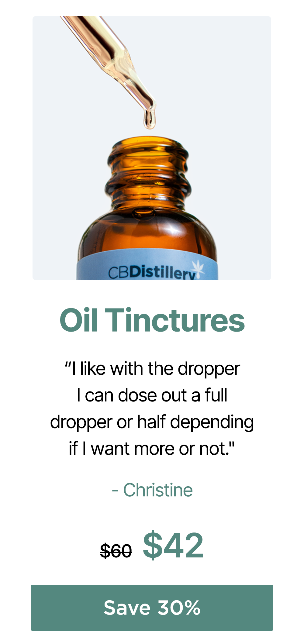 Oil Tinctures: "I like with the dropper I can dose out a full dropper or half depending if I want more or not." - Christine. 1000mg CBD Relief & Relaxation Tincture (0% THC*), originally $60, now $42. Save 30%