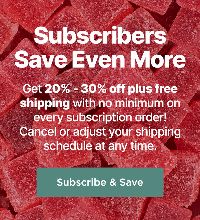 Subscribers Save Even More! Get 20% - 30% off plus free shipping with no minimum on every subscription order! Cancel or adjust your shipping schedule at any time. Subscribe & Save