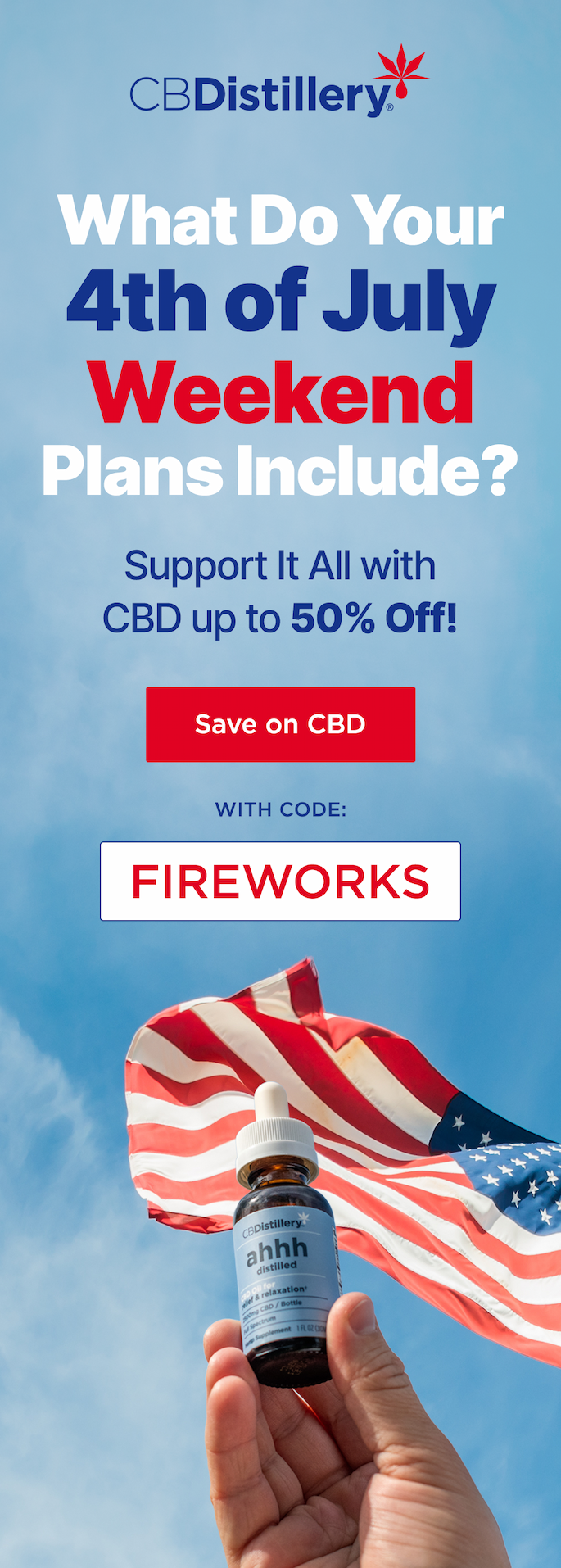 What Do Your 4th of July Weekend Plans Include? Support it all with CBD - up to 50% off! Save on CBD with code FIREWORKS What Do Your 4th of July Weekend Plans Include? Support it all with CBD - up to 50% off! Save on CBD with code FIREWORKS