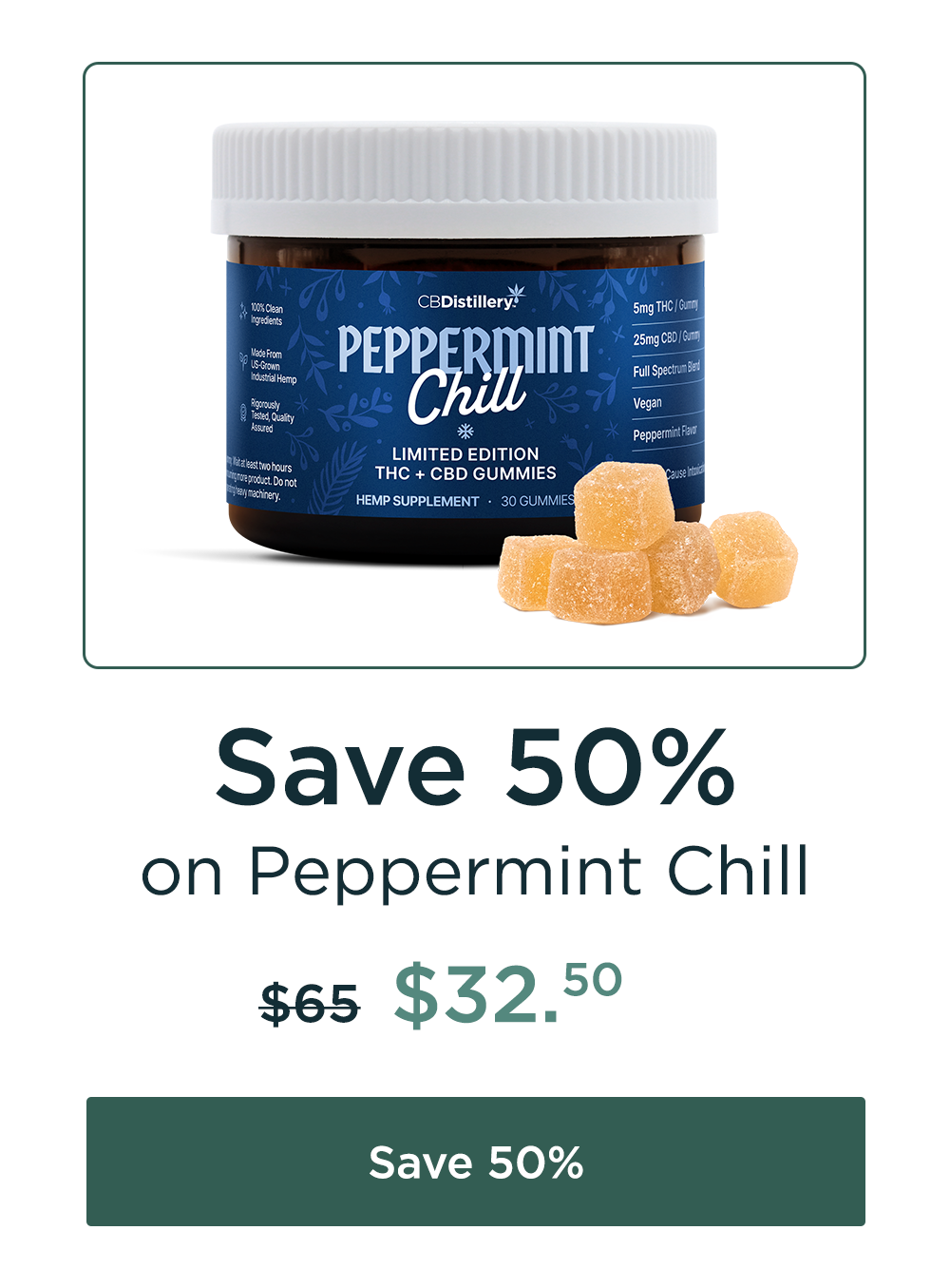 Save 50% on Peppermint Chill Gummies with 5mg THC and 25mg CBD! Originally $65; now $32.50. Save 50%