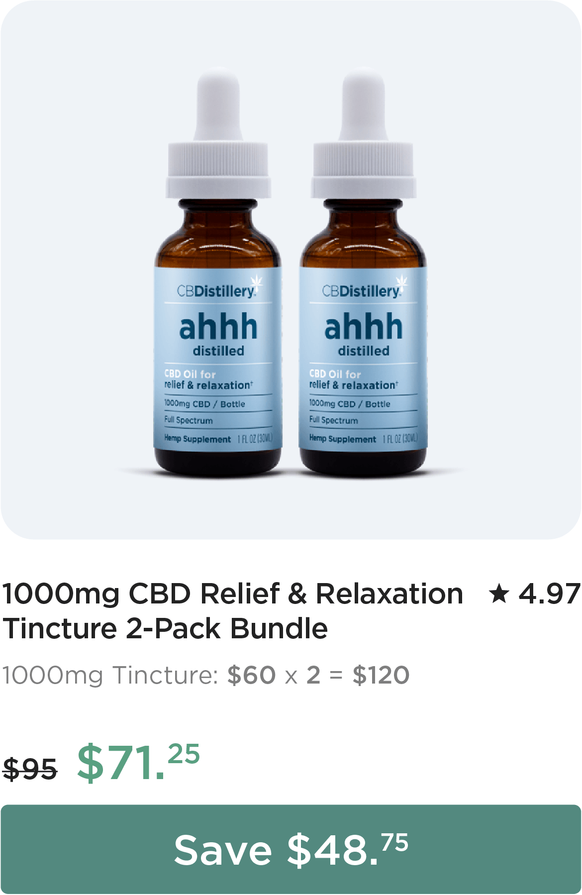 1000mg CBD Relief & Relaxation Tincture 2-Pack Bundle. 1000mg Tincture: $60 x 2 = $120. Bundle price: originally $95, now $71.25. Save $48.75