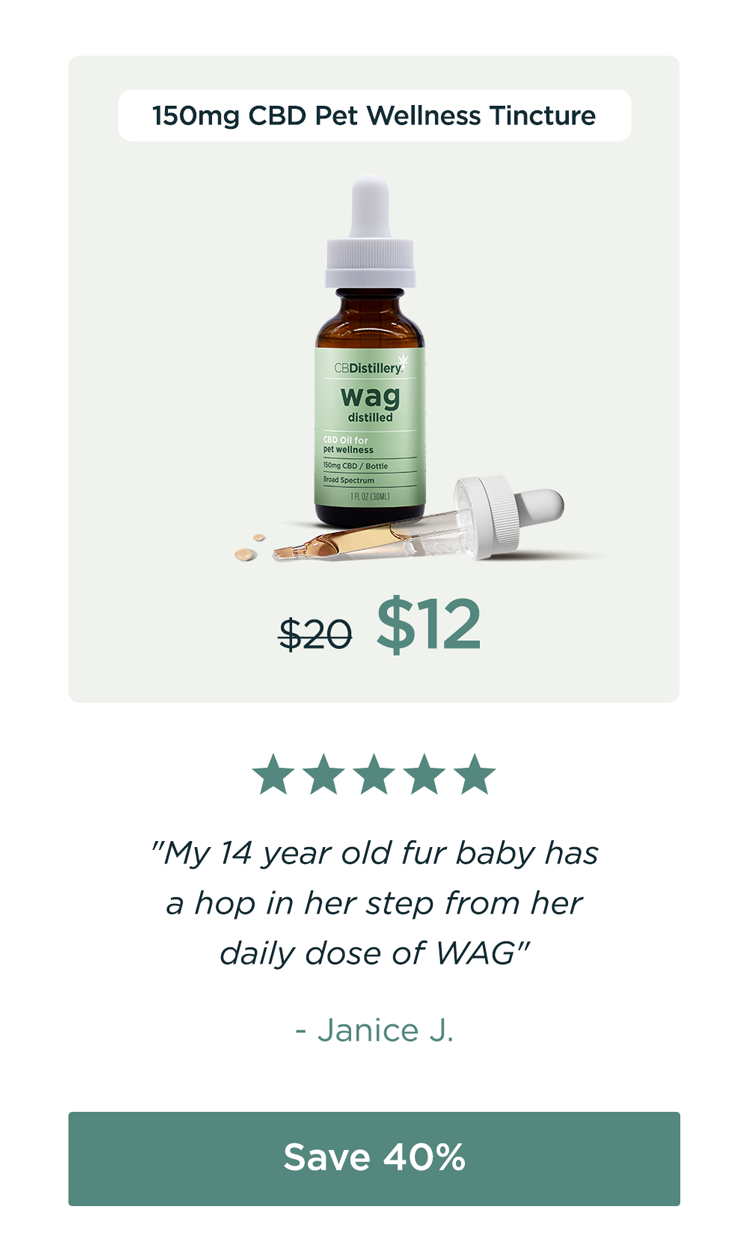 150mg CBD Pet Wellness Tincture: originally $20, now $12. "My 14 year old fur baby has a hop in her step from her daily dose of WAG" - Janice J. Save 40% 150mg CBD Pet Wellness Tincture: originally $20, now $12. "My 14 year old fur baby has a hop in her step from her daily dose of WAG" - Janice J. Save 40%