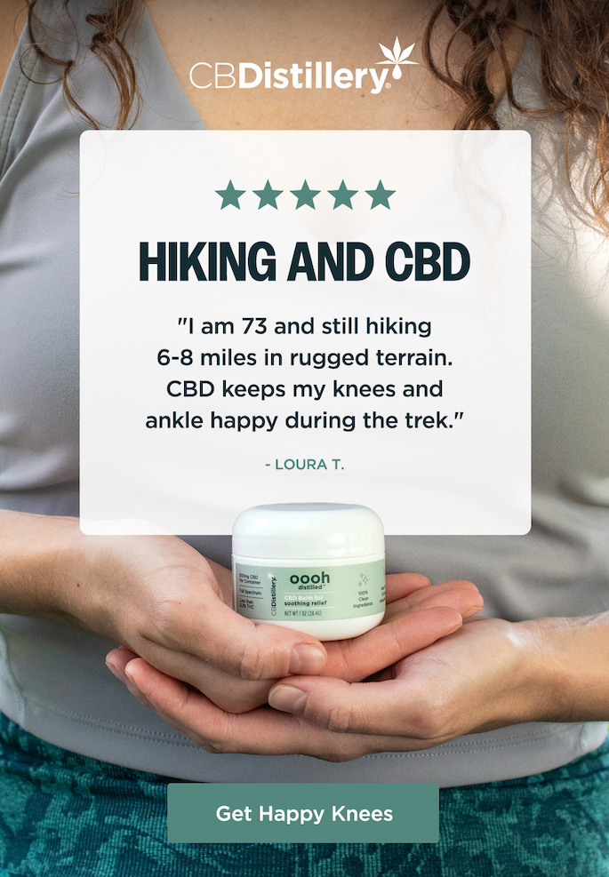 Hiking and CBD: "I am 73 and still hiking 6-8 miles in rugged terrain. CBD keeps my knees and ankle happy during the trek." - Laura T. Get Happy Knees
