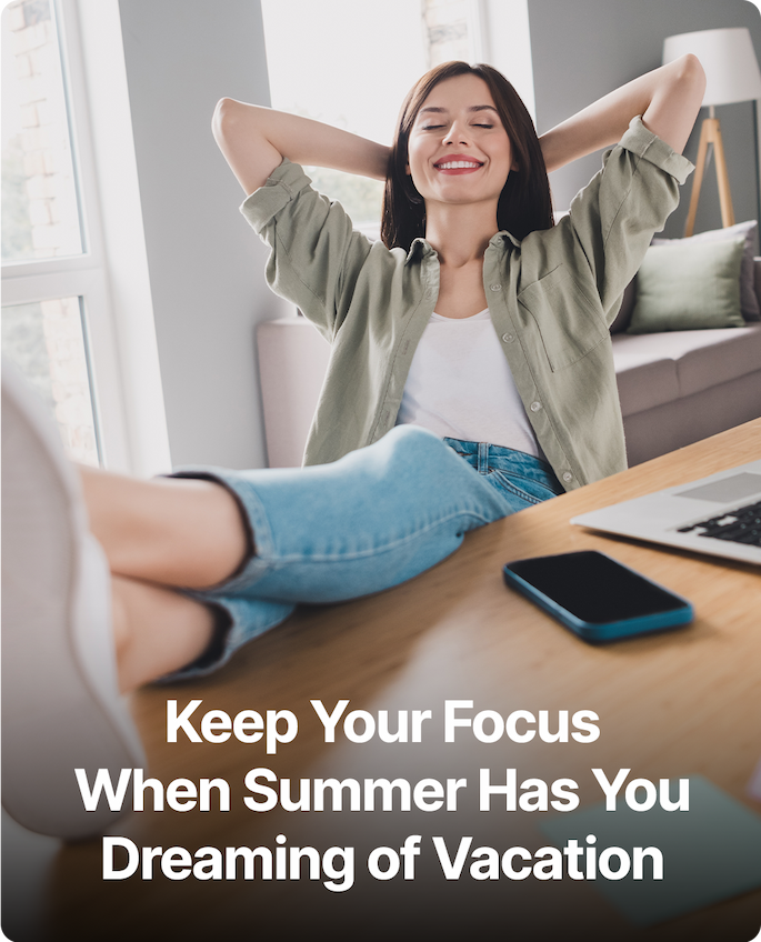 Keep Your Focus When Summer Has You Dreaming of Vacation