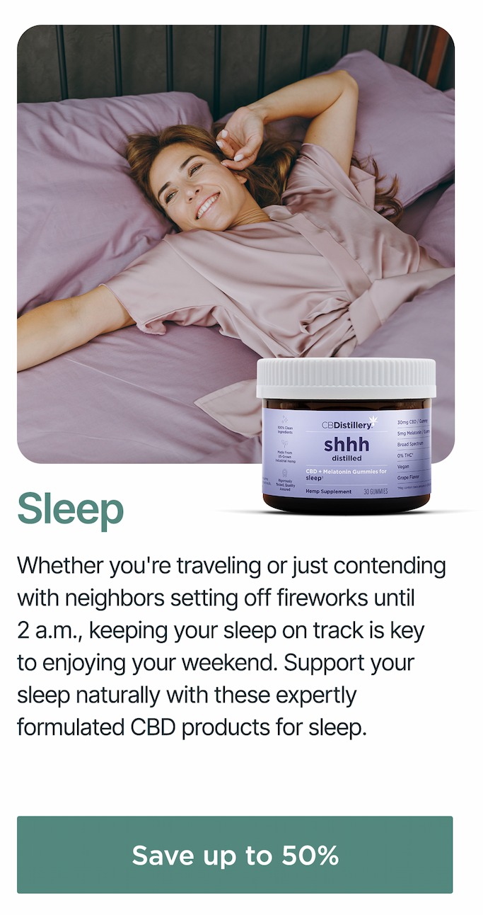 Sleep: Whether you're traveling or just contending with neighbors setting off fireworks until 2 a.m., keeping your sleep on track is key to enjoying your weekend. Support your sleep naturally with these expertly formulated CBD products for sleep. Save up to 50%