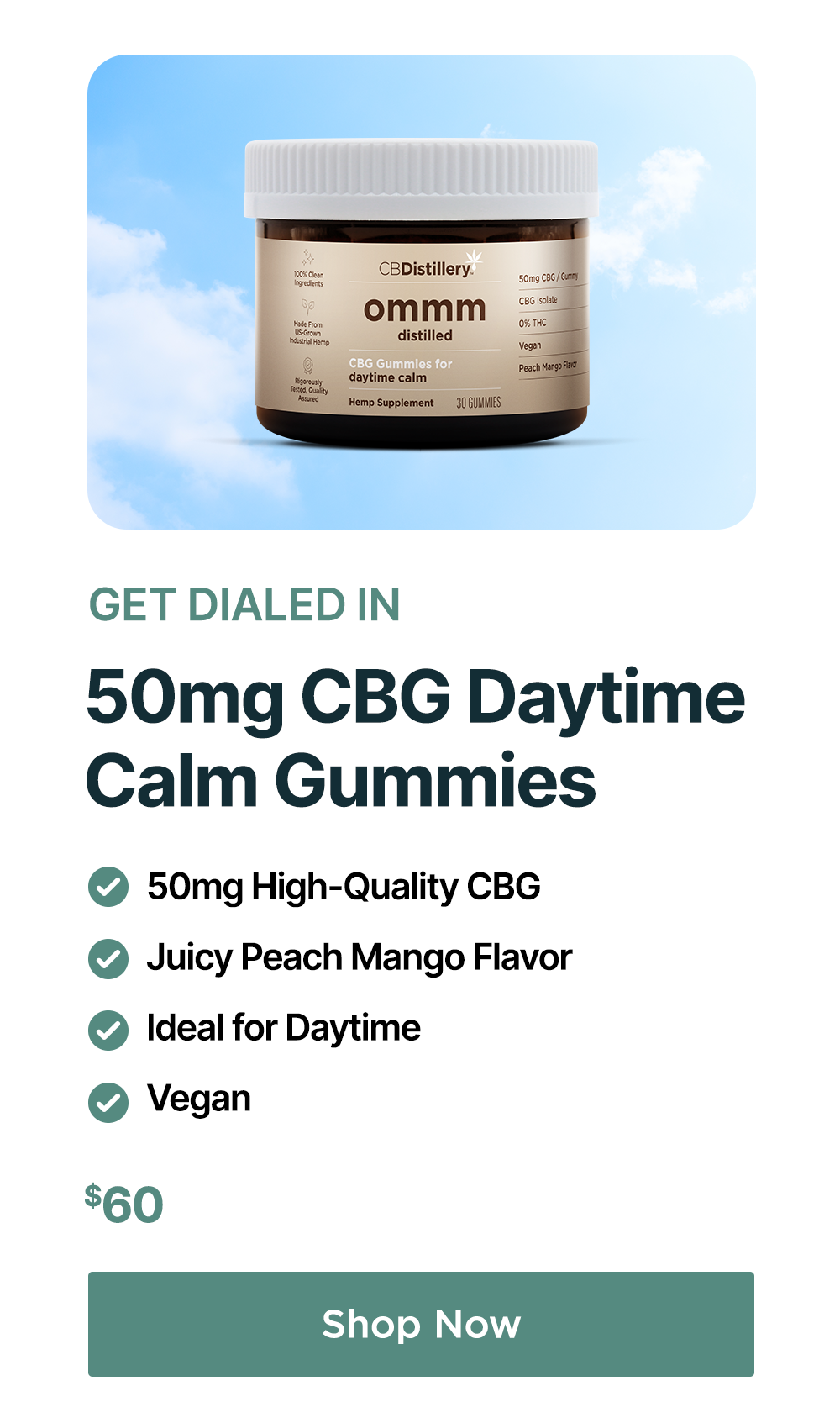 Get Dialed In: 50mg CBG Daytime Calm Gummies! *50mg High-Quality CBG *Juicy Peach Mango Flavor *Ideal for Daytime *Vegan *$60. Shop Now