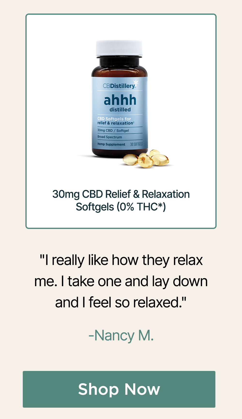 30mg CBD Relief & Relaxation Softgels (0% THC*) - 30 Count: "I really like how they relax me. I take one and lay down and I feel so relaxed." - Nancy M. ~ Shop Now