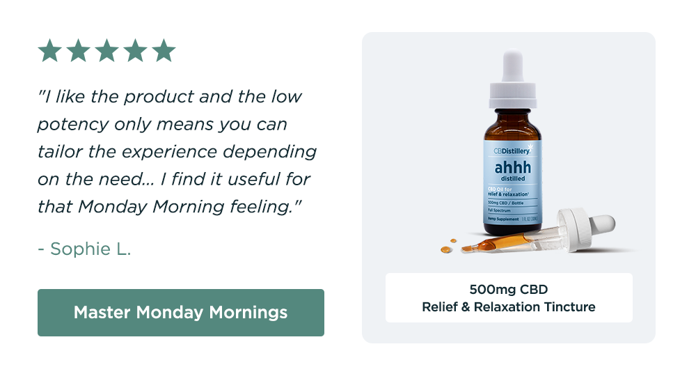 500mg CBD Relief & Relaxation Tincture: "I like the product and the low potency only means you can tailor the experience depending on the need... I find it useful for that Monday Morning feeling." - Sophie L. Master Monday Mornings