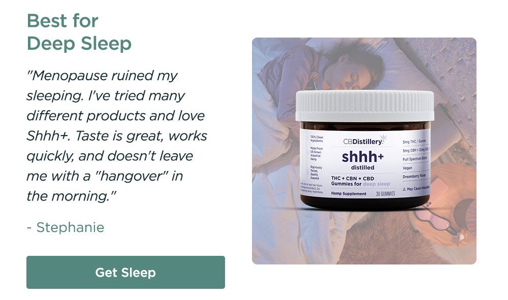 Best for Deep Sleep: THC + CBN + CBD Enhanced Deep Sleep Gummies. "Menopause ruined my sleeping. I've tried many different products and love Shhh+. Taste is great, works quickly, and doesn't leave me with a "hangover" in the morning." - Stephanie. Get Sleep 