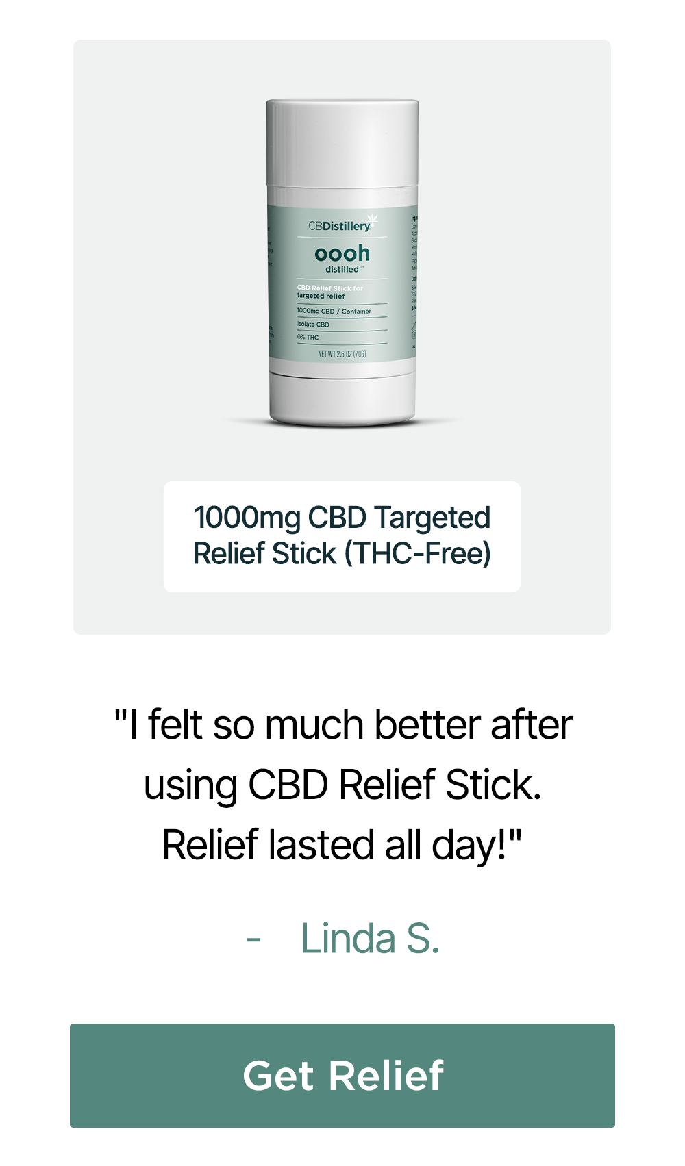 1000mg CBD Targeted Relief Stick (THC-Free): "I feel so much better after using CBD Relief Stick. Relief lasted all day!" - Linda S. Get Relief