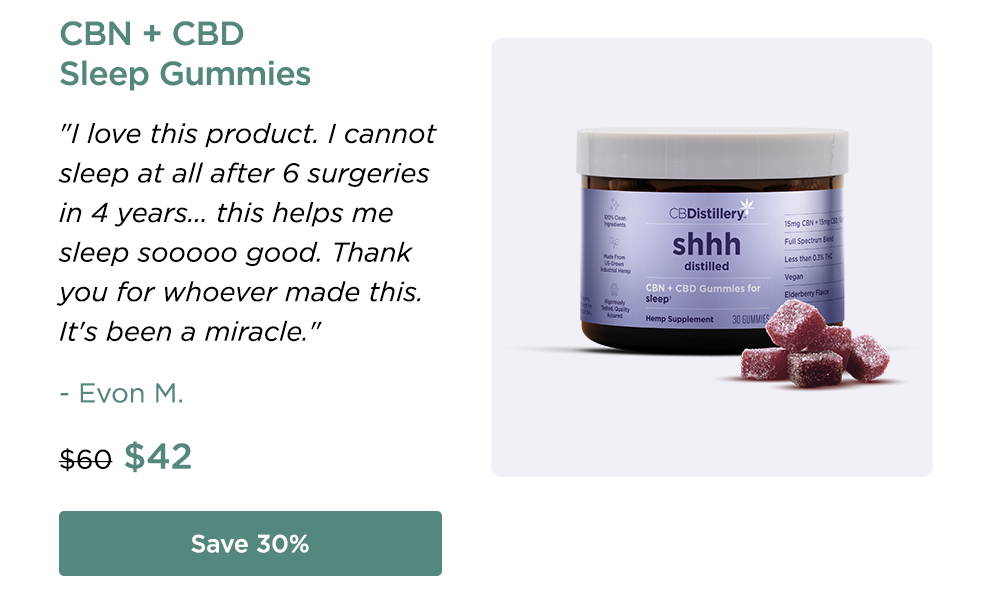 CBN + CBD Sleep Gummies: "I love this product. I cannot sleep at all after 6 surgeries in 4 years... this helps me sleep sooooo good. Thank you for whoever made this. It's been a miracle." - Evon M. Originally $60; now $42. Save 30%