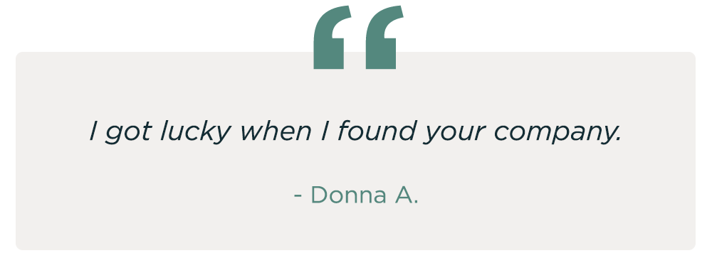 "I got lucky when I found your company." - Donna A.