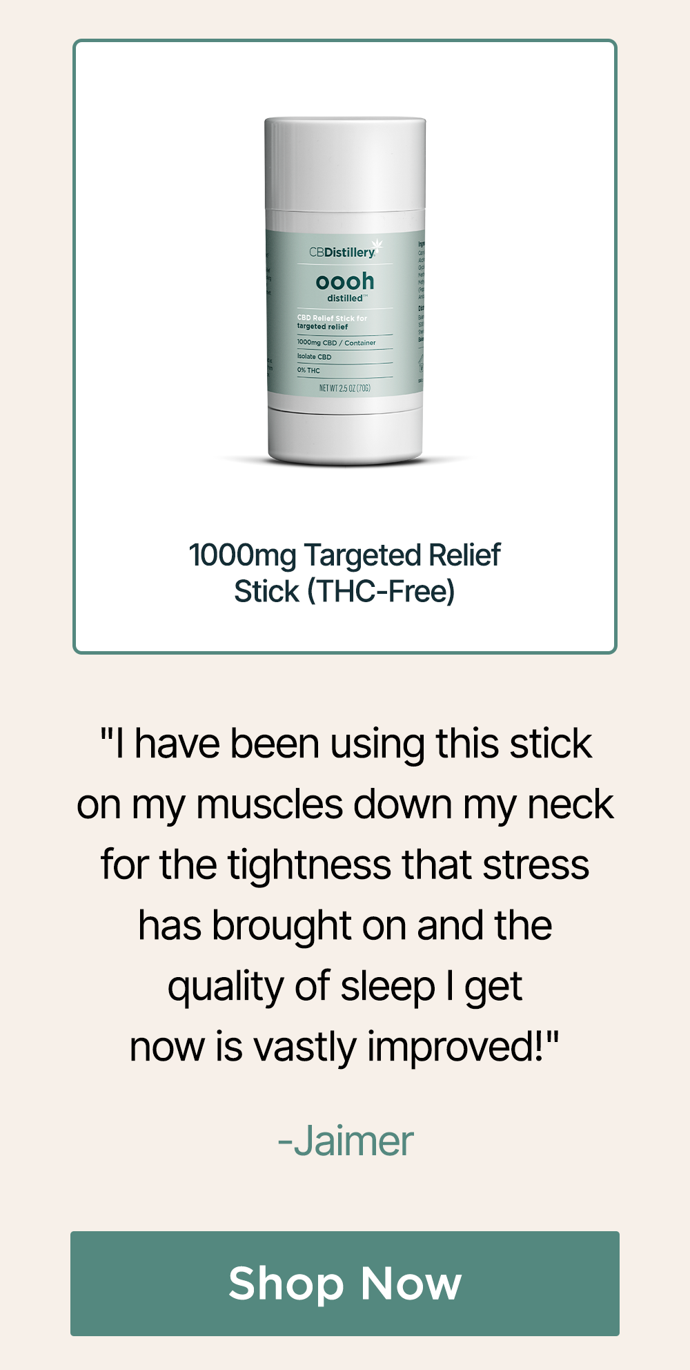 1000mg Targeted Relief Stick (THC-Free): "I have been using this stick on my muscles down my neck for the tightness that stress has brought on and the quality of sleep I get now is vastly improved!" - Jaimer ~ Shop Now