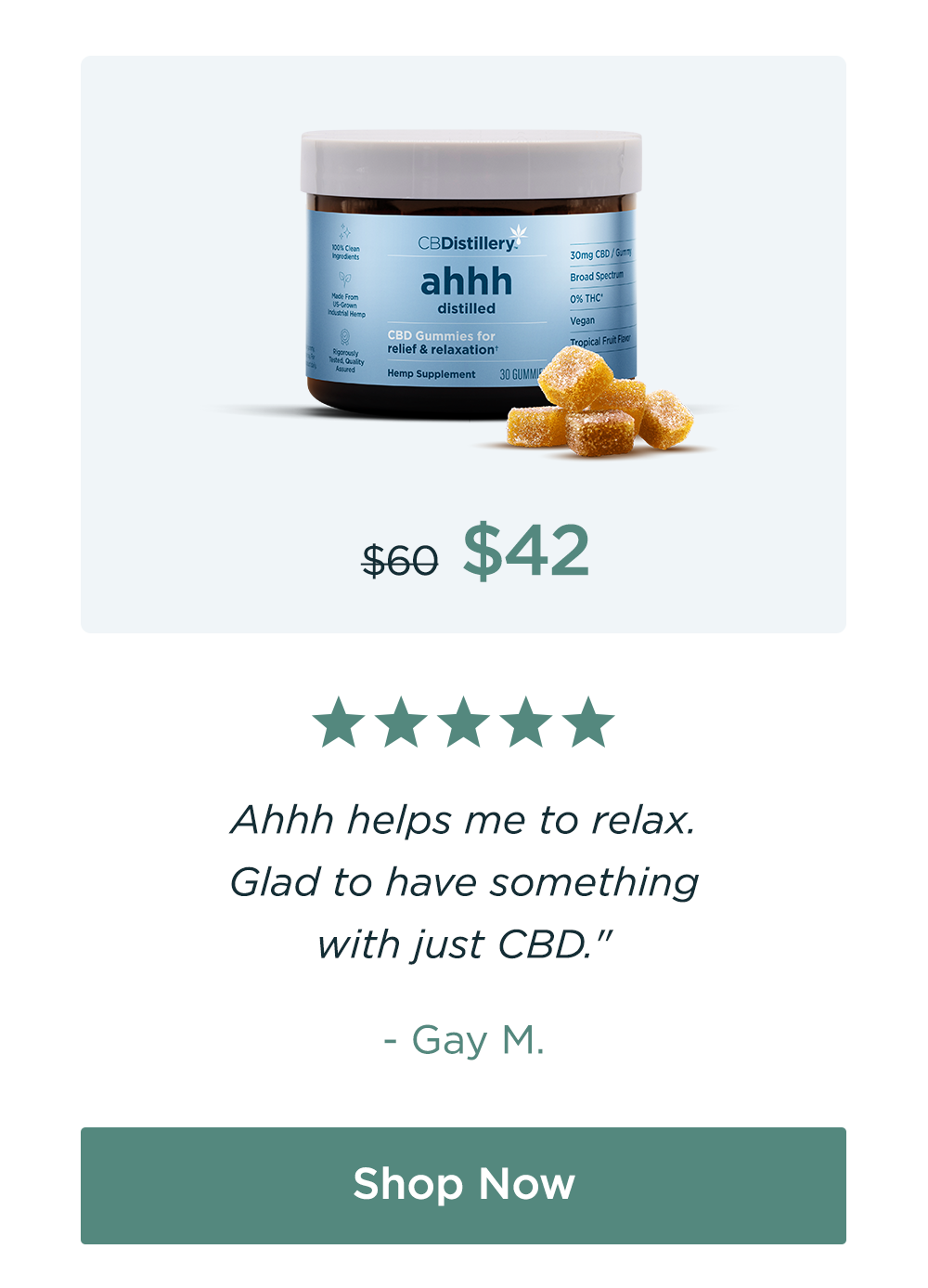 30mg CBD Relief & Relaxation Gummies (0% THC*). Originally $60; now $42. "Ahhh helps me to&nbsp;relax. Glad to have something with just CBD." - Gay M. Save 30%