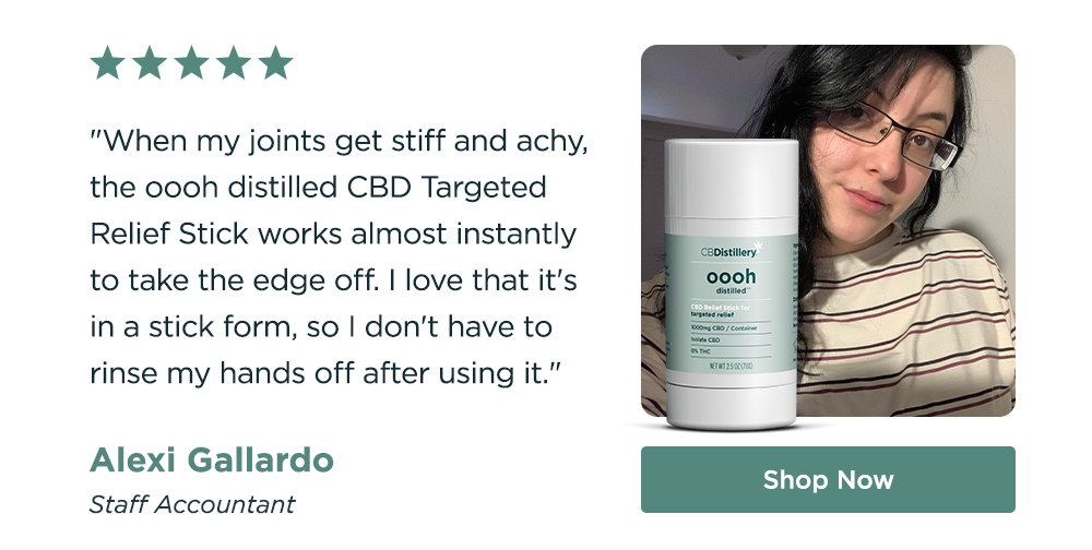 "When my joints get stiff and achy, the&nbsp;oooh distilled CBD Targeted Relief Stick works almost instantly to take the edge off. I love that it's in a stick form, so I don't have to rinse my hands off after using it." - Alexi Gallardo, Staff Accountant. Shop Now!
