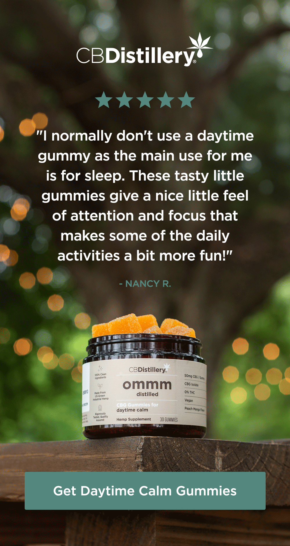 50mg CBG Daytime Calm Gummies: "I normally don't use a daytime gummy as the main use for me is for sleep. These tasty little gummies give a nice little feel of attention and focus that makes some of the daily activities a bit more fun!" - Nancy R. ~ "To survive an open floor concept at work, i take this CBG gummy along with 2 CBD softgels. LIFE IS GOOD!" - Julie J. ~ "It definitely keeps my anxious, overwhelmed feelings at bay, but without making me feel sleepy or too relaxed, that by 4 pm I just want to fall asleep." - Ana A. ~ Get Daytime Calm Gummies 50mg CBG Daytime Calm Gummies: "I normally don't use a daytime gummy as the main use for me is for sleep. These tasty little gummies give a nice little feel of attention and focus that makes some of the daily activities a bit more fun!" - Nancy R. ~ "To survive an open floor concept at work, i take this CBG gummy along with 2 CBD softgels. LIFE IS GOOD!" - Julie J. ~ "It definitely keeps my anxious, overwhelmed feelings at bay, but without making me feel sleepy or too relaxed, that by 4 pm I just want to fall asleep." - Ana A. ~ Get Daytime Calm Gummies