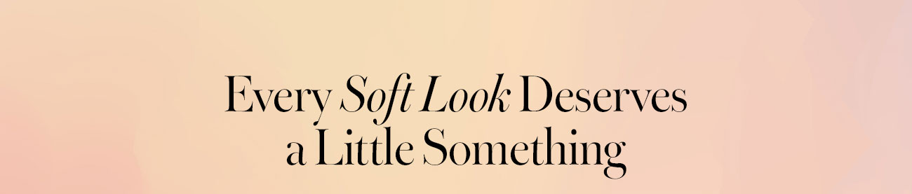 Every Soft Look Deserves a Little Something
