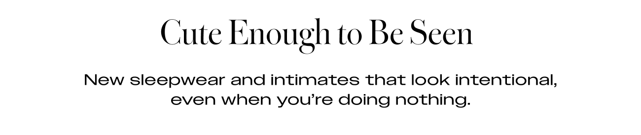 New sleepwear and intimates that look intentional, even when you're doing nothing.