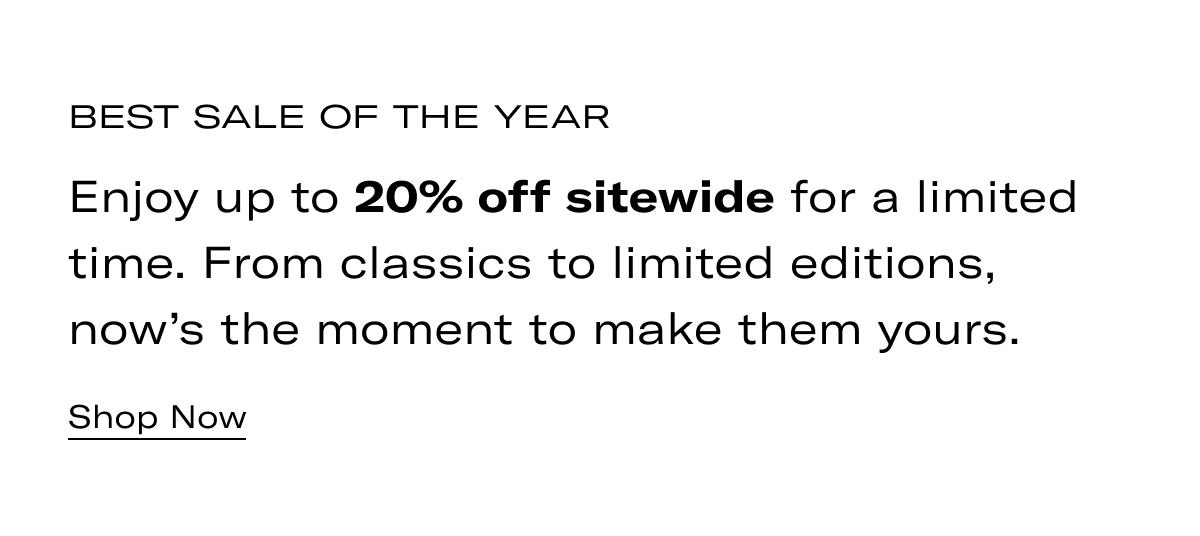 Best sale of the year | Enjoy up to 20% off sitewide for a limited time. From classics to limited editions, now's the moment to make them yours. >> SHOP NOW <<