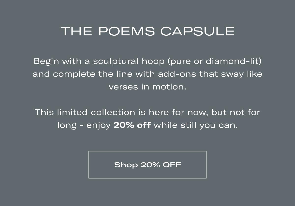 THE POEMS CAPSULE | Begin with a sculptural hoop (pure or diamond-lit) and complete the line with add-ons that sway like verses in motion.  This limited collection is here for now, but not for long - enjoy 20% off while still you can. >> SHOP 20% OFF <<