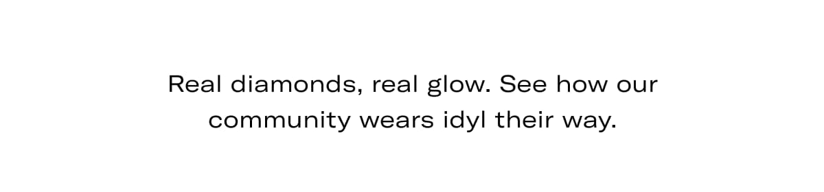 Real diamonds, real glow. See how our community wears idyl their way.