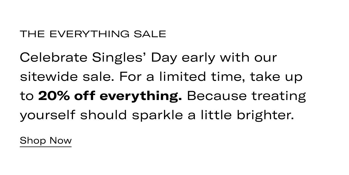 THE EVERYTHING SALE | Celebrate Singles' Day early with our sitewide sale. For a limited time, take up to 20% off everything. Because treating yourself should sparkle a little brighter. >> SHOP NOW <<