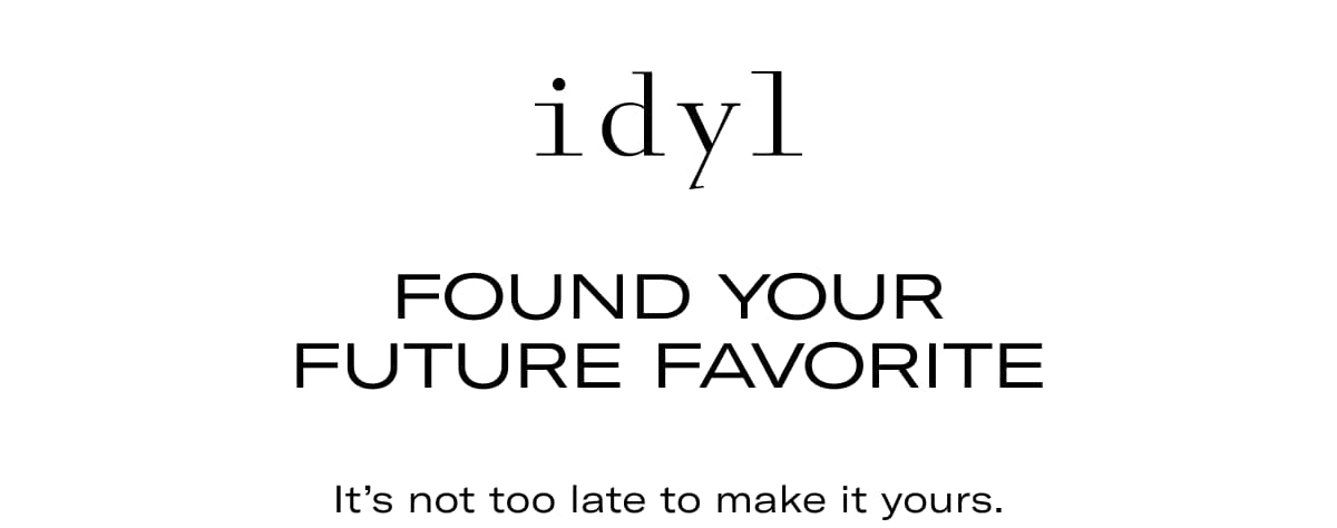 idyl | Found your future favorite. It's not too late to make it yours.