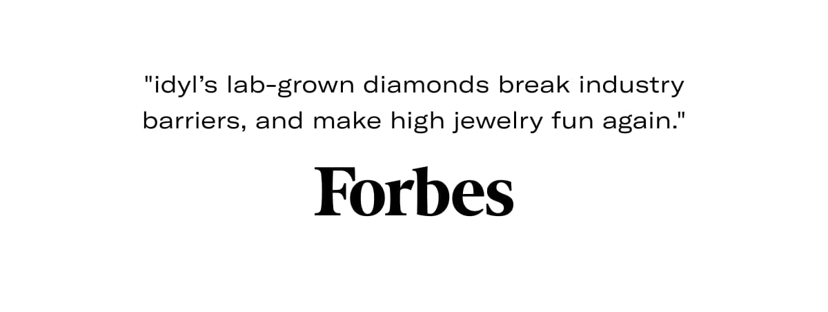 "idyl's lab-grown diamonds break industry barriers, and make high jewelry fun again." -Forbes