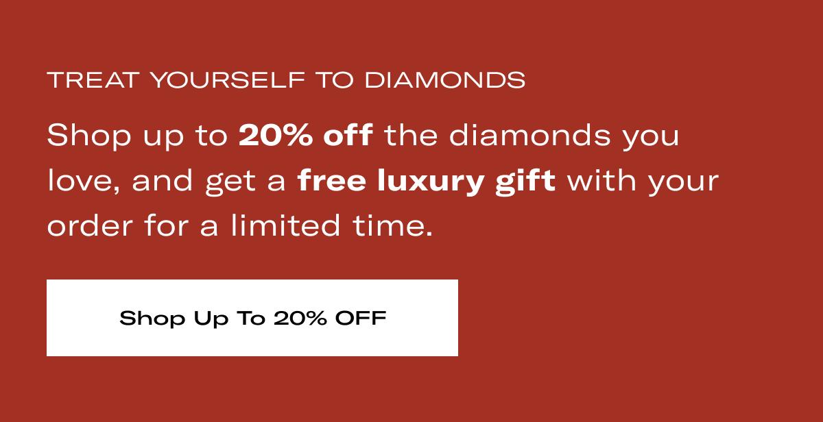 TREAT YOURSELF TO DIAMONDS | Shop up to 20% off the diamonds you love, and get a free luxury gift with your order for a limited time. >> SHOP UP TO 20% OFF <<