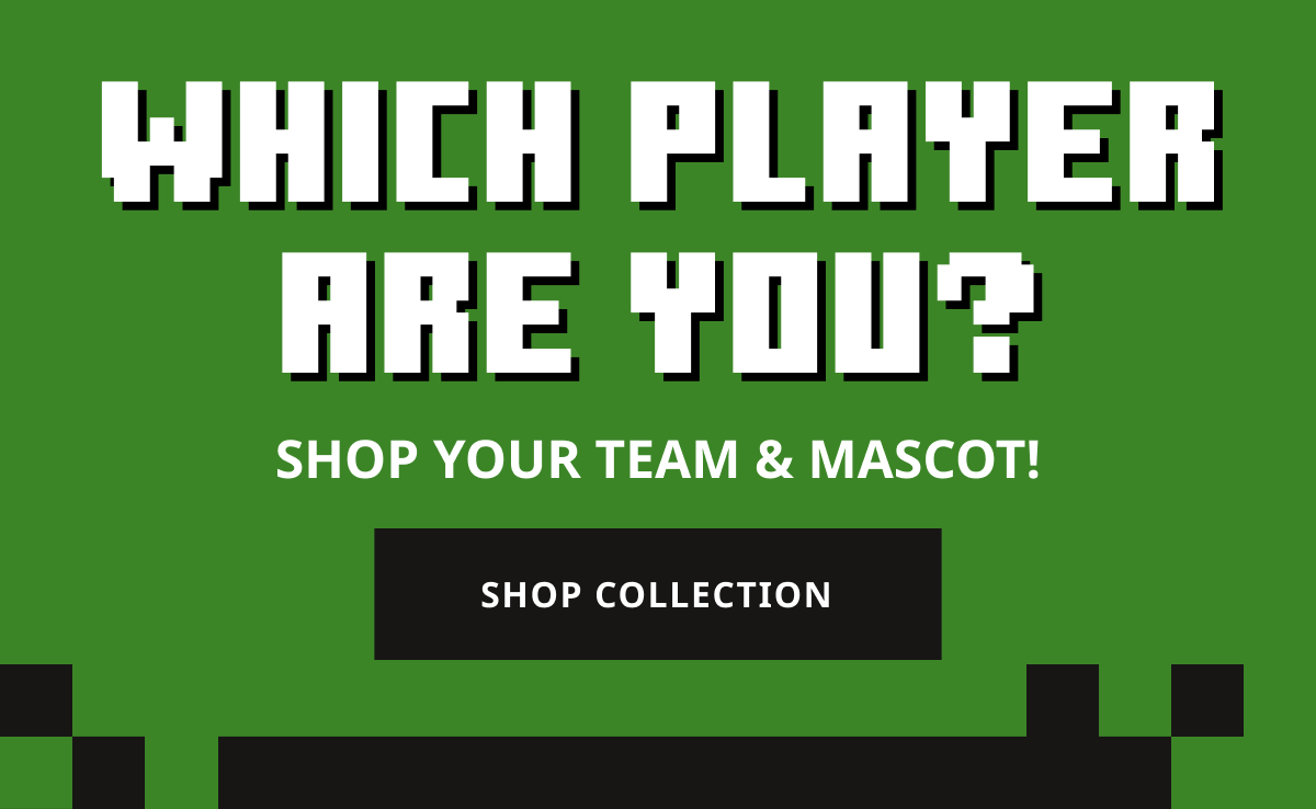 WHICH PLAYER ARE YOU? SHOP YOUR TEAM & MASCOT!