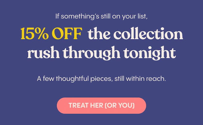 If something’s still on your list, 15% off the collection runs through tonight. A few thoughtful pieces, still within reach.