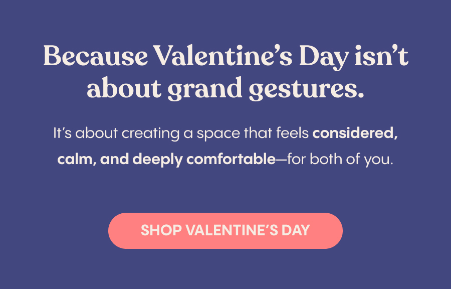 Because Valentine's Day isn't about grand gestures. It's about creating a space that feels considered, calm, and deeply comfortable—for both of you.