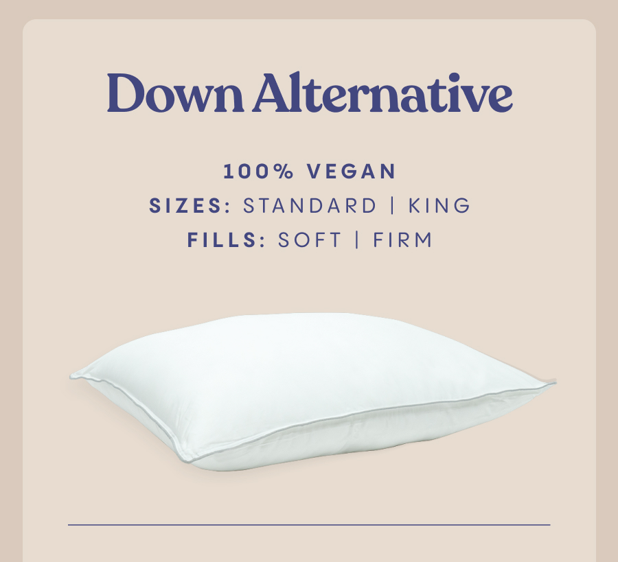 DOWN ALTERNATIVE  100% vegan  Sizes: Standard (Queen), King  Fills: Soft, Firm 