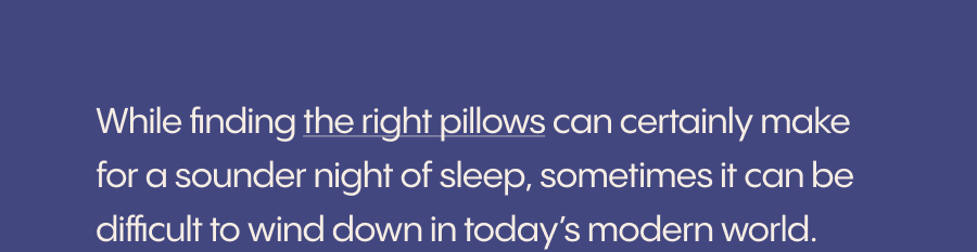 While finding the right pillows can certainly make for a sounder night of sleep, sometimes it can be difficult to wind down in today's modern world. 