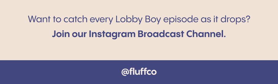 Want to catch every Lobby Boy episode as it drops? Join our Instagram Broadcast Channel. @fluffco
