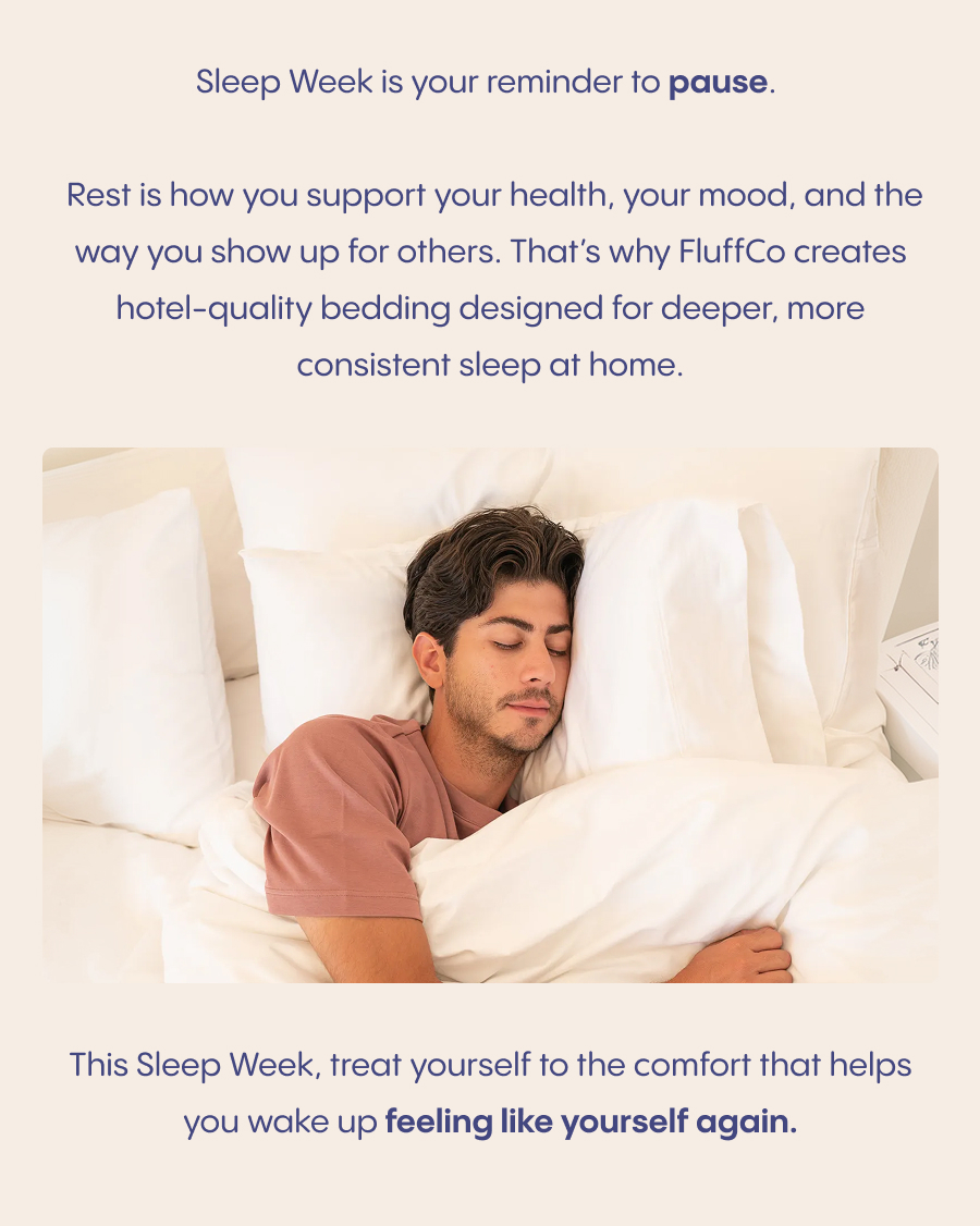 Sleep Week is your reminder to pause.  Rest is how you support your health, your mood, and the way you show up for others. That's why FluffCo creates hotel-quality bedding designed for deeper, more consistent sleep at home.  Image: Serene bedroom, soft neutrals, morning light.  This Sleep Week, treat yourself to the comfort that helps you wake up feeling like yourself again.  Celebrate Sleep Week!