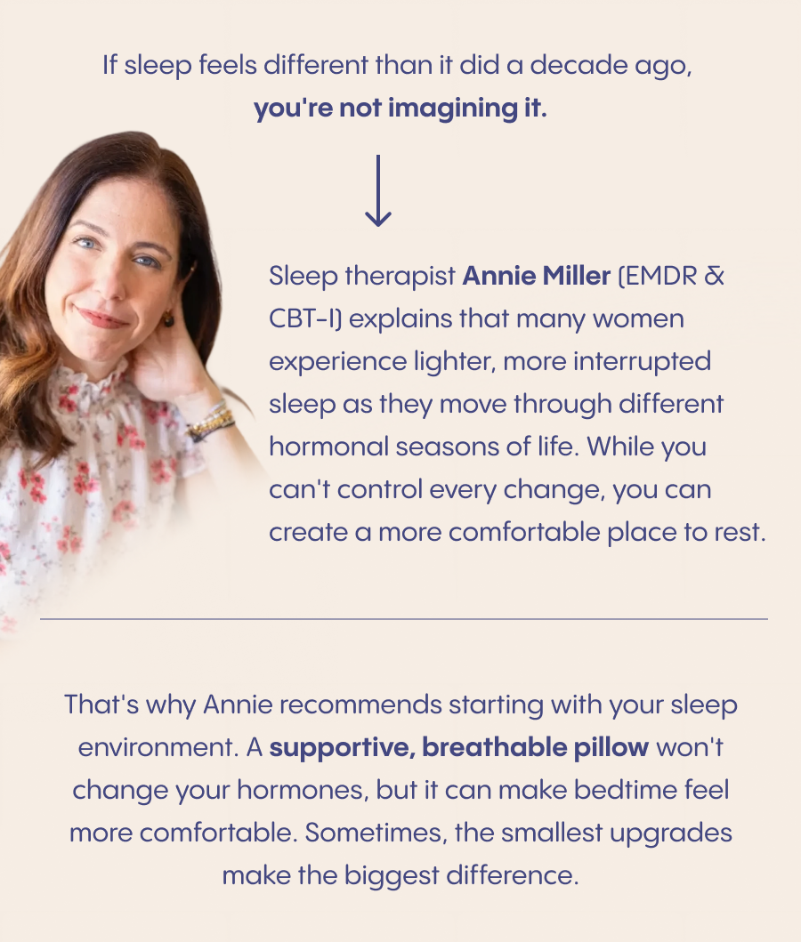 Sleep therapist Annie Miller recommends starting with your sleep environment. A supportive, breathable pillow won't change your hormones, but it can make bedtime feel more comfortable.