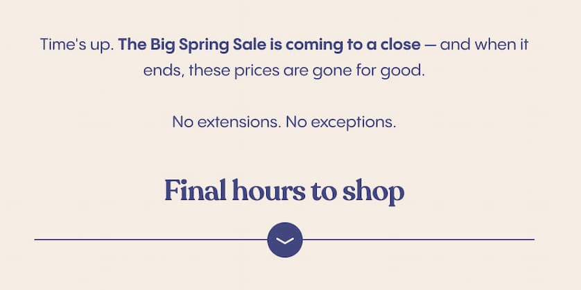 Time's up. The Big Spring Sale is coming to a close — and when it ends, these prices are gone for good.   No extensions. No exceptions.