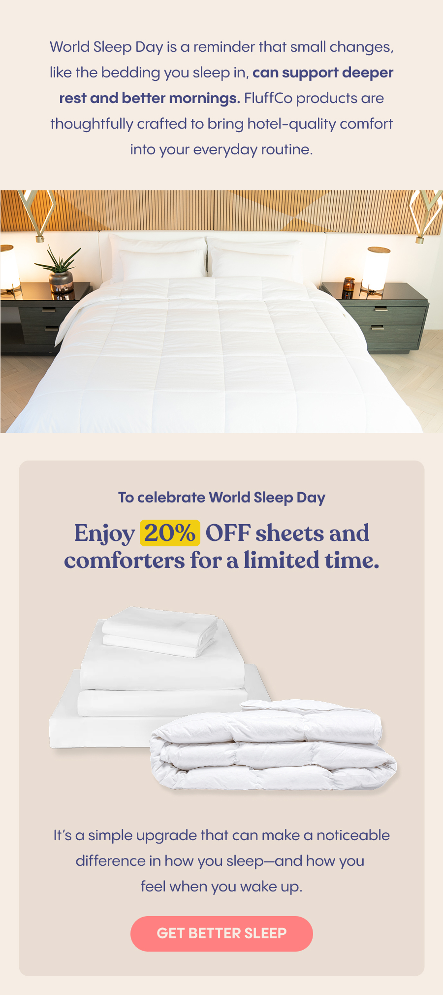 World Sleep Day is a reminder that small changes, like the bedding you sleep in, can support deeper rest and better mornings. FluffCo products are thoughtfully crafted to bring hotel-quality comfort into your everyday routine.  Image: FluffCo product/products   To celebrate World Sleep Day, enjoy 20% OFF sheets and comforters for a limited time. It's a simple upgrade that can make a noticeable difference in how you sleep—and how you feel when you wake up.