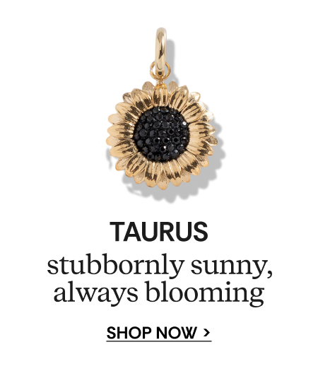 TAURUS | stubbornly sunny, always blooming | SHOP NOW