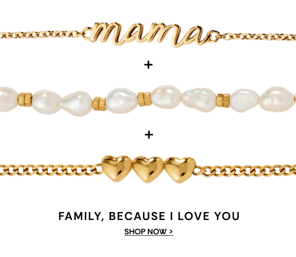 FAMILY, BECAUSE I LOVE YOU | SHOP NOW >
