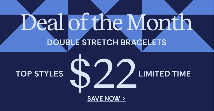 Deal of the Month | Double Stretch Bracelets | Top Styles $22 Limited Time | SAVE NOW