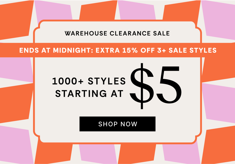 Warehouse Clearance Sale | Ends at midnight: EXTRA 5% OFF 3+ Sale Styles