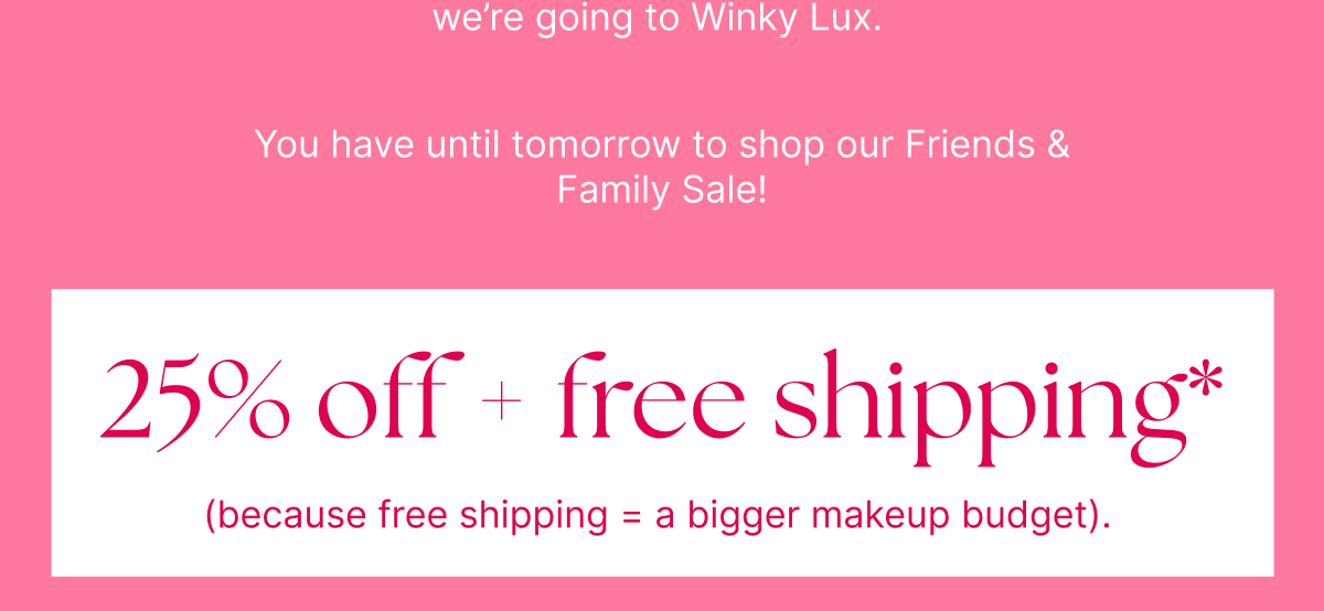 25% off + free shipping* (because free shipping = a bigger makeup budget). 