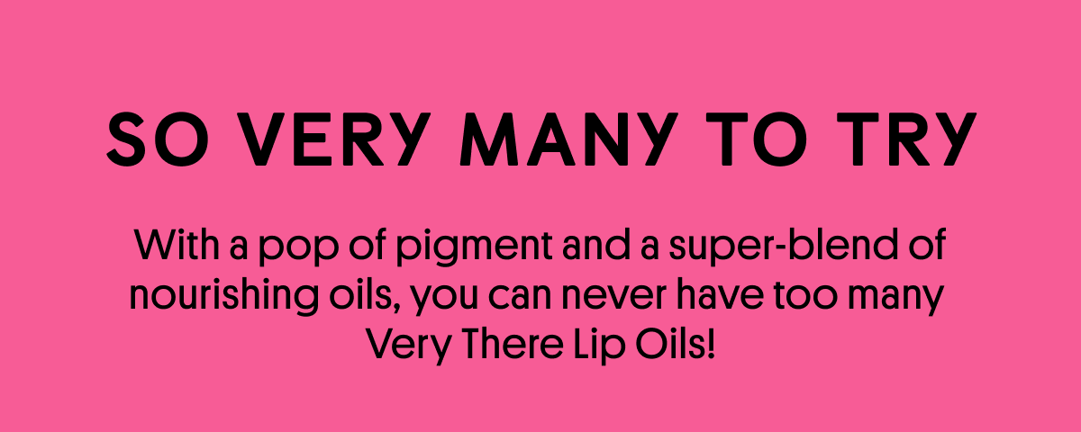 SO VERY MANY TO TRY: With a pop of pigment and a super-blend of nourishing oils, you can never have too many  Very There Lip Oils!