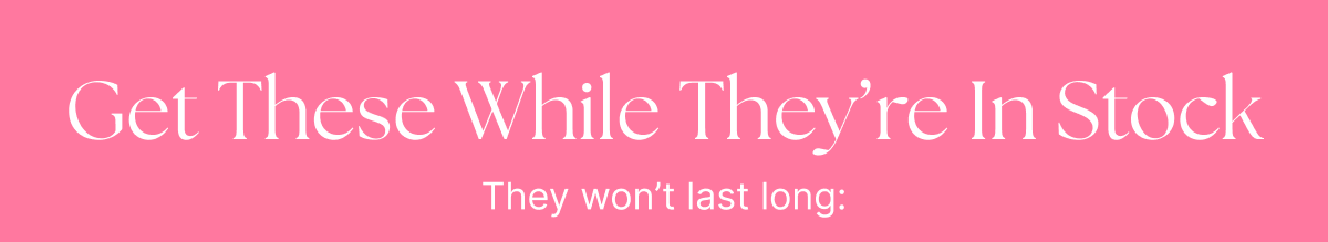 Get These While They’re In Stock